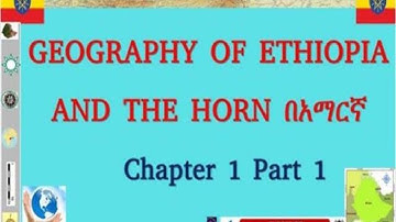 Geography of Ethiopia and the Horn: Chapter 1 Part 1. የኢትዮጵያ እና አፍሪካ ቀንድ ጂኦግራፊ ትምህርት