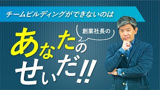 【チームビルディングができない理由】その原因は創業社長のあなた！吉武の過去の反省を込めて…