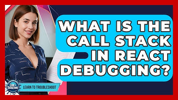 What Is The Call Stack In React Debugging? - Learn To Troubleshoot