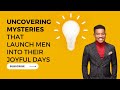 UNCOVERING MYSTERIES THAT LAUNCH MEN INTO THEIR JOYFUL DAYS