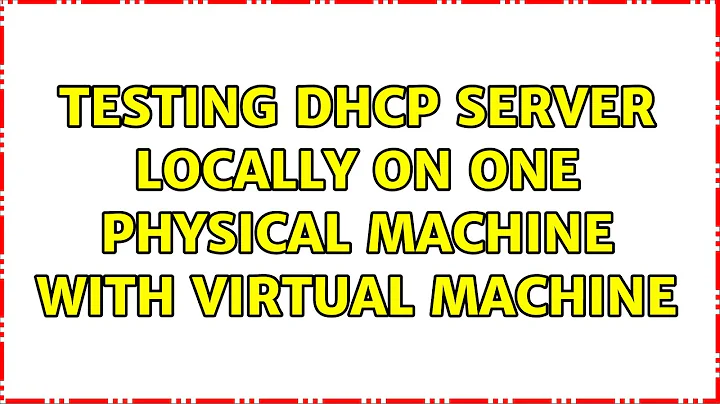 Testing dhcp server locally on one physical machine with virtual machine (2 Solutions!!)