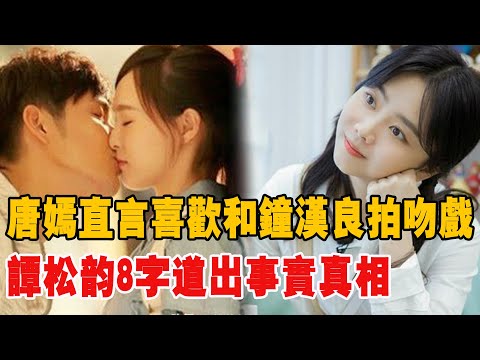 唐嫣直言，女演員都喜歡和鐘漢良拍吻戲！譚松韻8字道出事實真相！|唐嫣|鐘漢良|譚松韻