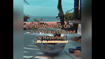 Oh My Baby Oh 2X19 Remix (slowed & reverbed)