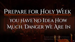 Prepare for Holy Week: You Have No Idea How Much Danger We Are In - Sermon by Metropolitan Demetrius