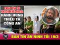 Tin tức 24h mới nhất 19/3/2026 | Du khách nước ngoài tấn công thiếu tá công an | Tin nóng an ninh Mp3 Song