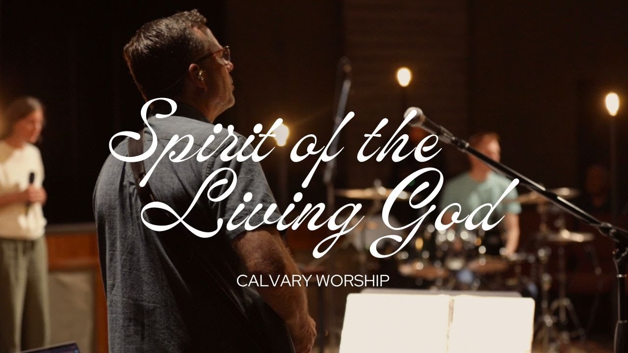 Spirit of the Living God | Calvary Worship