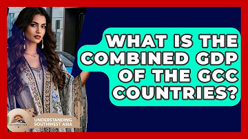 What Is The Combined GDP Of The GCC Countries? - Understanding Southwest Asia