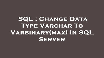 SQL : Change Data Type Varchar To Varbinary(max) In SQL Server
