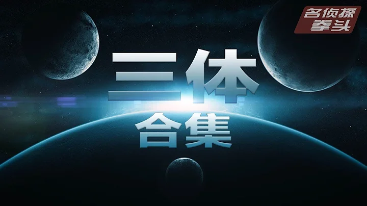 【三体解说】76分钟看完《三体》全集。宇宙很大，生活更大。【名侦探拳头】 - 天天要闻