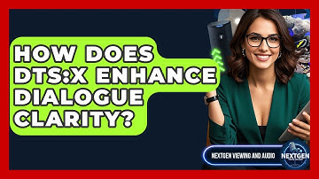How Does DTS:X Enhance Dialogue Clarity? - NextGen Viewing and Audio