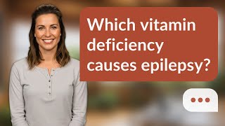 Which vitamin deficiency causes epilepsy? | B6 & Seizures