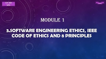 CST 309|MSS|Module 1|Topic 3|Software Engineering Ethics, IEEE code of ethics & 8 principles