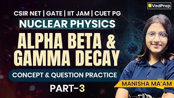 Alpha, Beta & Gamma Decay | Nuclear Physics | Concept + PYQs | Part-3 | CSIR NET / GATE / IIT JAM