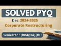Corporate Restructuring Solved PYQ Dec24-25 | BBA(FIA) | SEM 5 | Delhi University