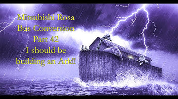 Mitsubishi Rosa Bus Conversion Part 42 I should be building an ark!!!