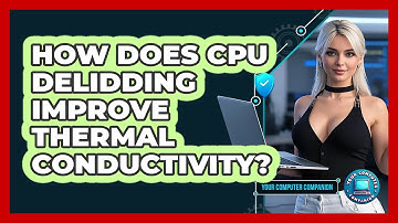 How Does CPU Delidding Improve Thermal Conductivity? - Your Computer Companion