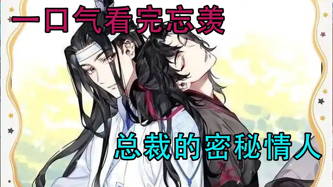 一口气看完忘羡《总裁的密秘情人》“看不出来，你还会说情话”“只会对你说”“蓝总，我不是你的秘密情人了？”“你是我唯一公开的爱人”