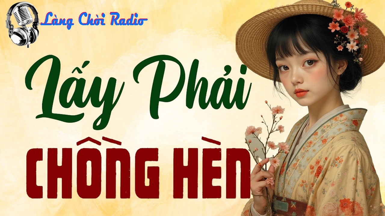 Nghe một lần nhớ tới già: LẤY PHẢI CHỒNG HÈN 
