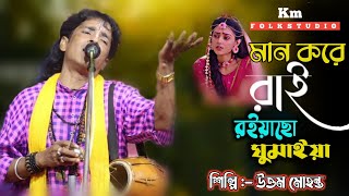 মান করে রাই রইয়াছ ঘুমাইয়া || উত্তম মহন্ত || Man Kore Rai Roiyacho Ghumaiya || Uttam Mohanta Baul