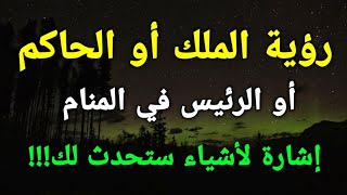 تفسير رؤية الملك أو الحاكم أو الرئيس في المنام إشارة لأشياء ستحدث لك!!