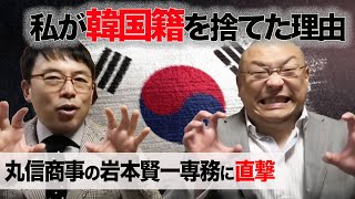 ＜元在日に聞く①＞私が韓国籍を捨てた理由と、愛国心。丸信商事の岩本賢一専務に直撃！！｜上念司チャンネル ニュースの虎側