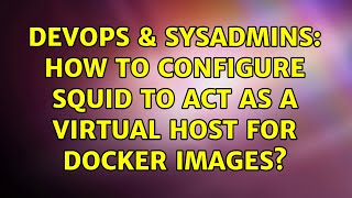 DevOps & SysAdmins: How to configure squid to act as a virtual host for docker images?