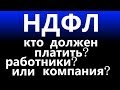 налог НДФЛ 13% кто должен платить РАБОТНИК или КОМПАНИЯ работодатель