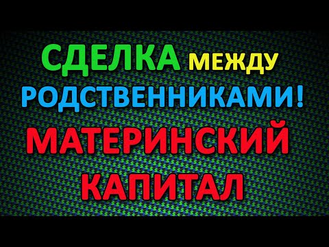 Сделка между родственниками за Материнский Капитал