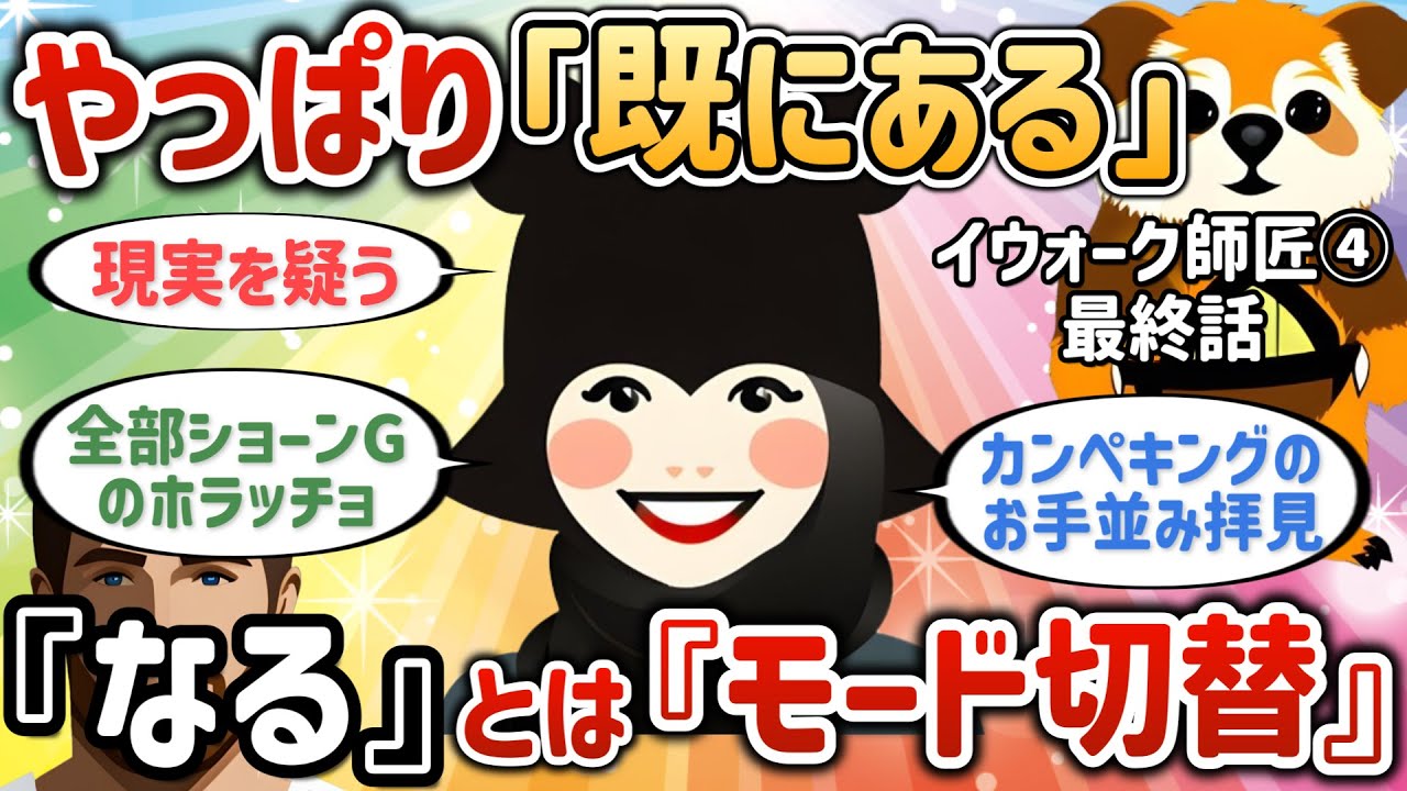 やっぱり「既にある」んですよ！「なる」とは「モード切替」【イウォーク師匠④・最終話】【潜在意識ゆっくり解説】