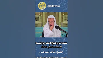 عندما خرج شيخ الإسلام ابن تيمية إلى الصحراء في خلوته الشيخ خالد إسماعيل 