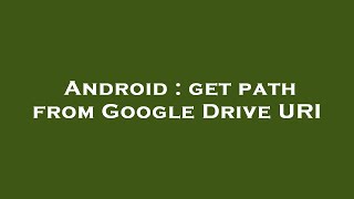 Android : get path from Google Drive URI