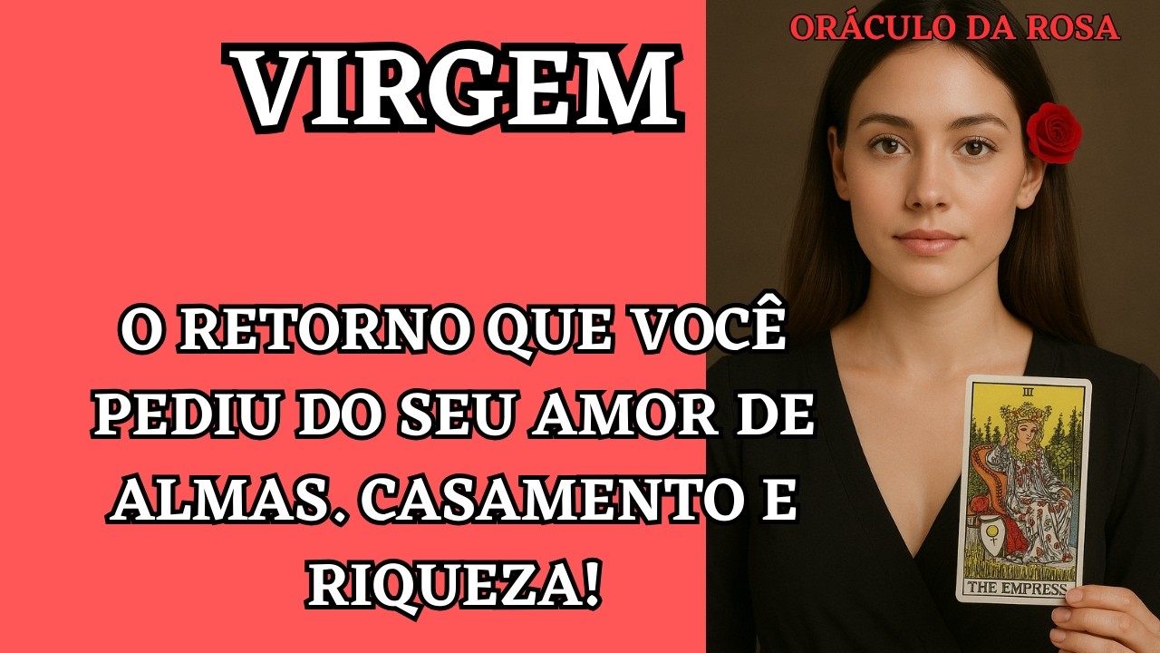 Virgem - O RETORNO que você pediu do seu amor de ALMAS. Casamento e RIQUEZA!