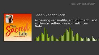 Accessing sensuality, embodiment,  and authentic self-expression with Lee Noto