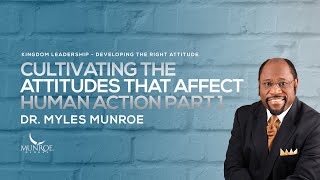 Cultivating The Attitudes That Affect Human Action Part 1 | Dr. Myles Munroe