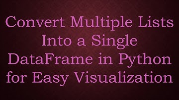 Convert Multiple Lists Into a Single DataFrame in Python for Easy Visualization