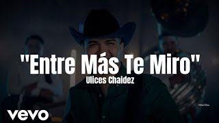 Ulices Chaidez - Entre Más Te Miro (LETRA) Estreno 2023