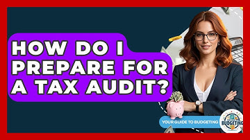 How Do I Prepare For A Tax Audit? - Your Guide to Budgeting