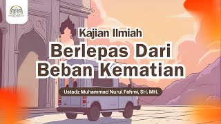 🔴Kajian Ilmiah: Berlepas Dari Beban Kematian - Ustadz Muhammad Nurul Fahmi, SH. MH.