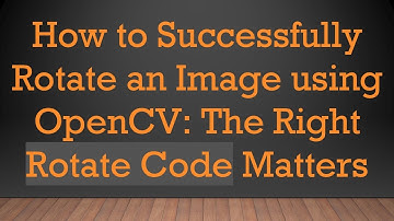 How to Successfully Rotate an Image using OpenCV: The Right Rotate Code Matters