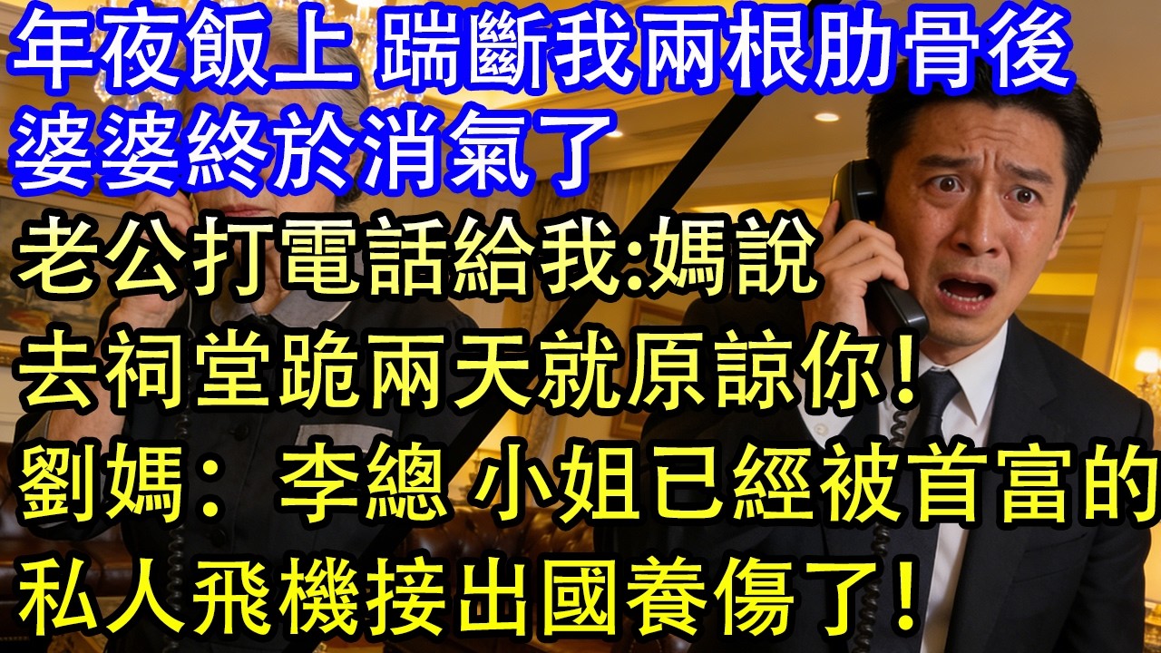 年夜飯上 踹斷我兩根肋骨後婆婆終於消氣了老公打電話給我:媽說去祠堂跪兩天就原諒你！劉媽：李總 小姐已經被首富的私人飛機接出國養傷了！