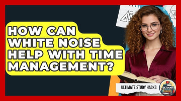 How Can White Noise Help With Time Management? - Ultimate Study Hacks