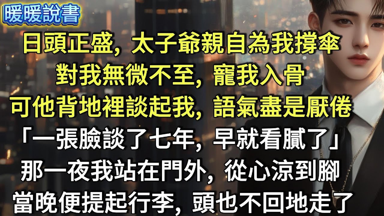 日頭正盛，太子爺親自為我撐傘，對我無微不至，寵我入骨。可他背地裡談起我時，語氣盡是厭倦：「一張臉談了七年，早就看膩了。」那一夜，我站在門外，從心涼到腳。當晚便提起行李，頭也不回地走了
