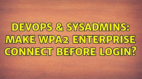DevOps & SysAdmins: Make WPA2 enterprise connect before login? (2 Solutions!!)