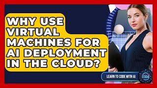 Why Use Virtual Machines For AI Deployment In The Cloud? - Learning To Code With AI