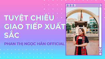 Tuyệt Chiêu Giao Tiếp Xuất Sắc | PHAN THỊ NGỌC HÂN Official