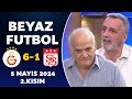 Beyaz Futbol 5 Mayıs 2024 2.Kısım / Galatasaray 6-1 Sivasspor