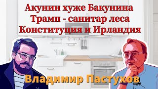 Акунин хуже Бакунина, Трамп - санитар леса, Конституция и Ирландия - Пастуховская Кухня