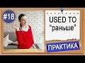 Практика #18 USED TO (do) - (делал) РАНЬШЕ | Уроки английского языка с нуля до intermediate