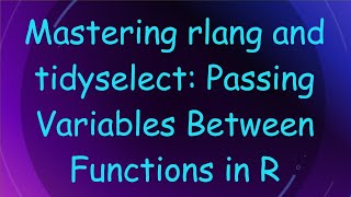 Mastering rlang and tidyselect: Passing Variables Between Functions in R