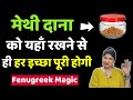 मेथीदाना यहाँ रखने से इच्छा पूरी होने लगेगी | Magic Of Fenugreek